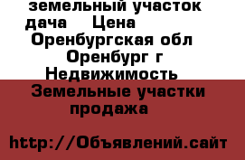 земельный участок (дача) › Цена ­ 200 000 - Оренбургская обл., Оренбург г. Недвижимость » Земельные участки продажа   